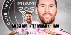 messi qua inter miami khi nào